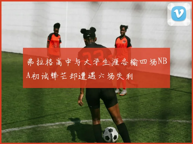 弗拉格高中与大学生涯各输四场NBA初试锋芒却遭遇六场失利