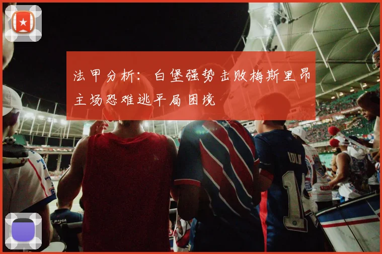 法甲分析：白堡强势击败梅斯里昂主场恐难逃平局困境