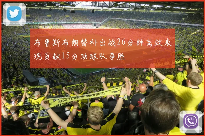 布鲁斯布朗替补出战26分钟高效表现贡献15分助球队争胜