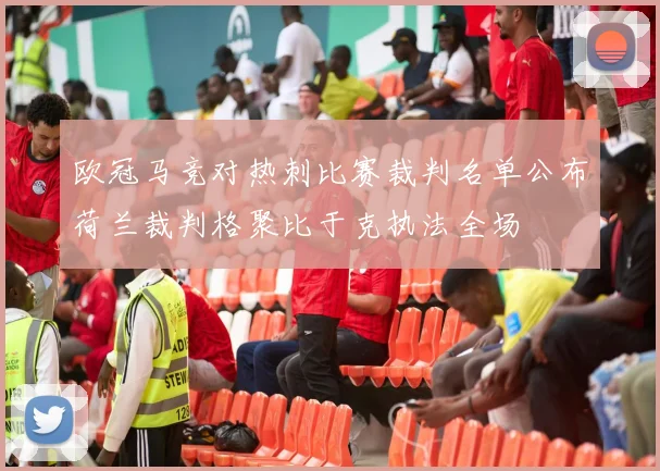 欧冠马竞对热刺比赛裁判名单公布荷兰裁判格聚比于克执法全场