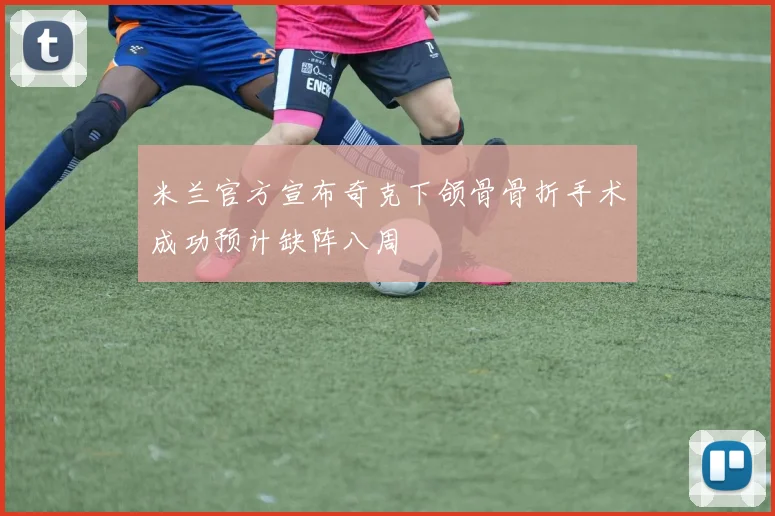 米兰官方宣布奇克下颌骨骨折手术成功预计缺阵八周