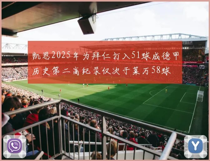 凯恩2025年为拜仁打入51球成德甲历史第二高纪录仅次于莱万58球