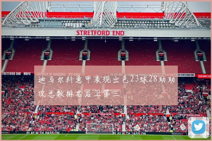 迪马尔科意甲表现出色23球28助助攻总数排名后卫第三