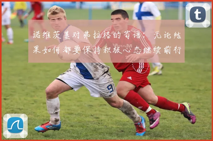 诺维茨基对弗拉格的寄语：无论结果如何都要保持积极心态继续前行